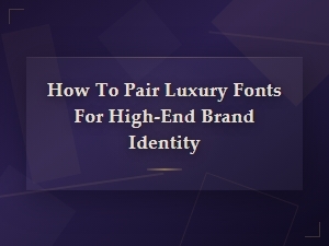 How to Pair Luxury Fonts for High-End Brand Identity
