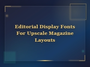 Editorial Display Fonts for Upscale Magazine Layouts