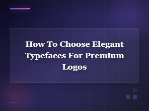 How to Choose Elegant Typefaces for Premium Logos